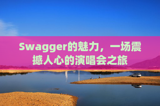 Swagger的魅力，一场震撼人心的演唱会之旅